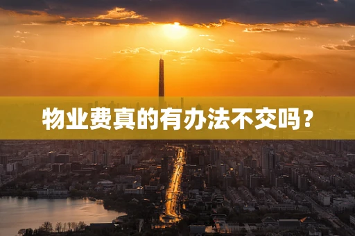 物业费真的有办法不交吗？