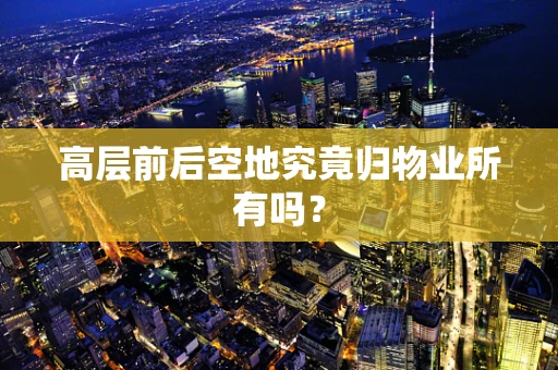 高层前后空地究竟归物业所有吗？
