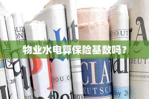 物业水电算保险基数吗？