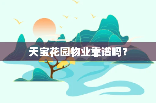 天宝花园物业靠谱吗？