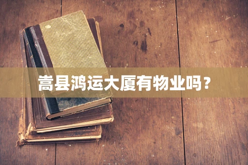 嵩县鸿运大厦有物业吗？