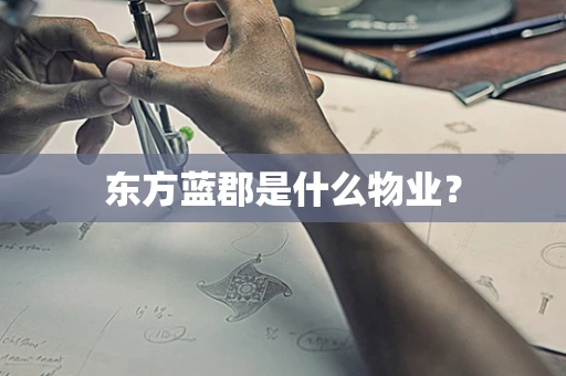 东方蓝郡是什么物业？