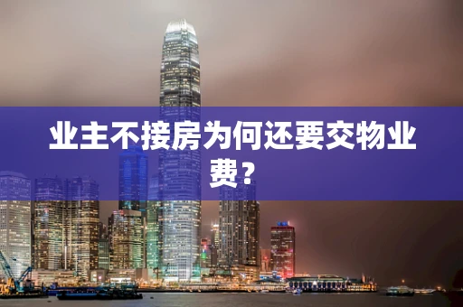 业主不接房为何还要交物业费？