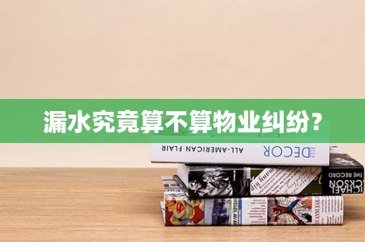 漏水究竟算不算物业纠纷？