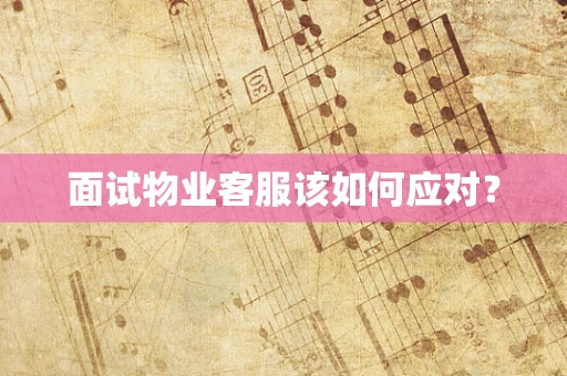 面试物业客服该如何应对？