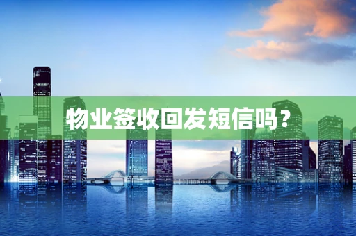 物业签收回发短信吗？
