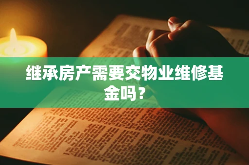 继承房产需要交物业维修基金吗？