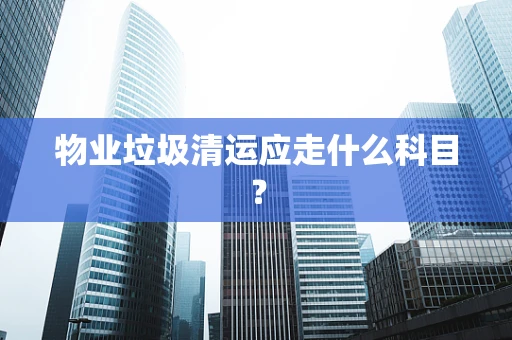 物业垃圾清运应走什么科目？