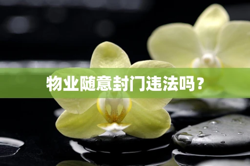 物业随意封门违法吗？