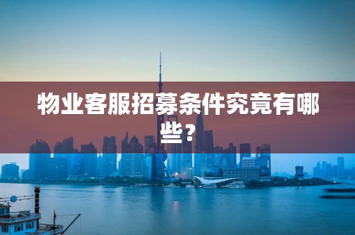 物业客服招募条件究竟有哪些？