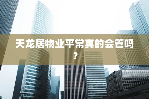 天龙居物业平常真的会管吗？