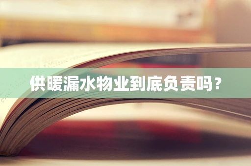 供暖漏水物业到底负责吗？
