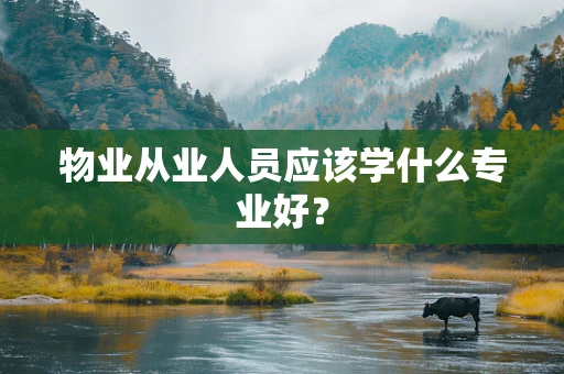 物业从业人员应该学什么专业好？