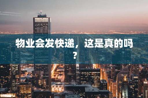 物业会发快递，这是真的吗？