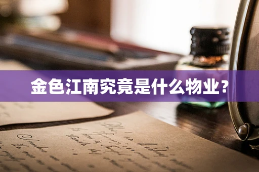金色江南究竟是什么物业？