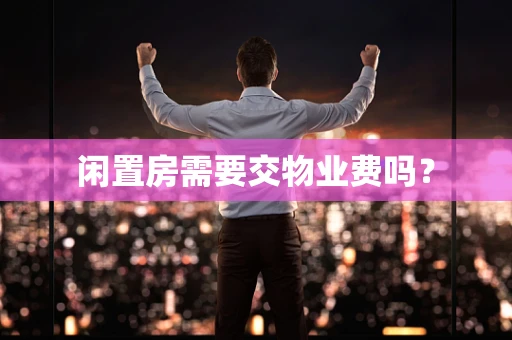 闲置房需要交物业费吗？