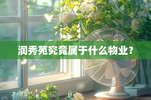 润秀苑究竟属于什么物业？
