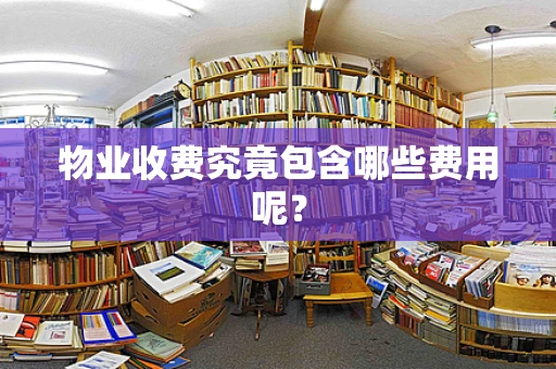 物业收费究竟包含哪些费用呢？