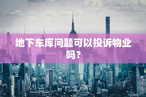 地下车库问题可以投诉物业吗？