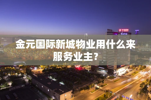 金元国际新城物业用什么来服务业主？