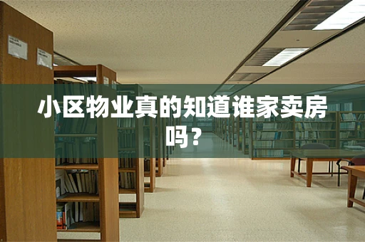 小区物业真的知道谁家卖房吗？