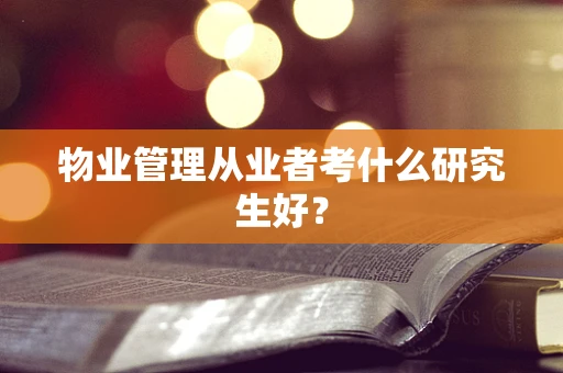 物业管理从业者考什么研究生好？