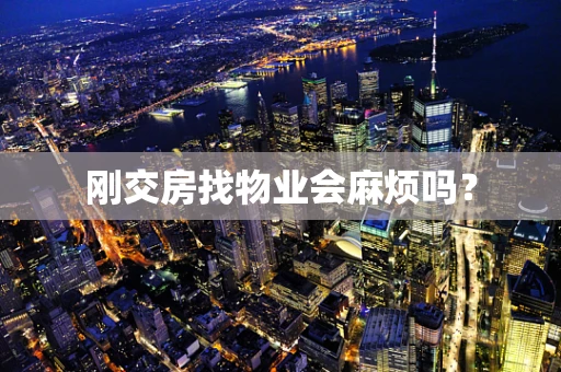 刚交房找物业会麻烦吗？