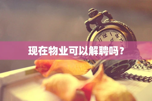 现在物业可以解聘吗？