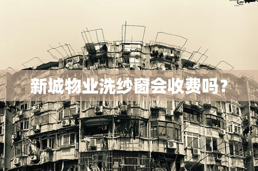 新城物业洗纱窗会收费吗？