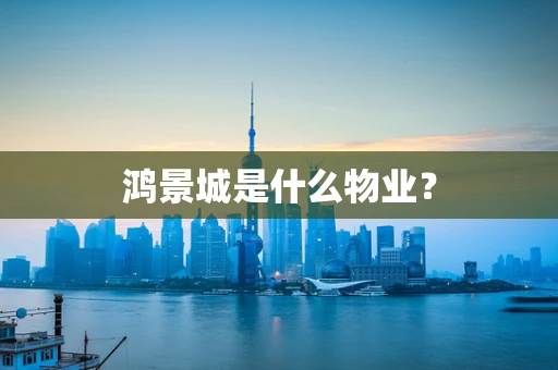鸿景城是什么物业？