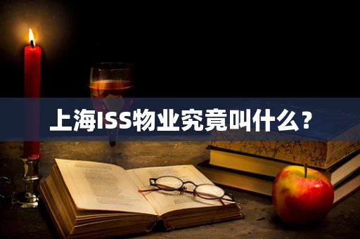 上海ISS物业究竟叫什么？