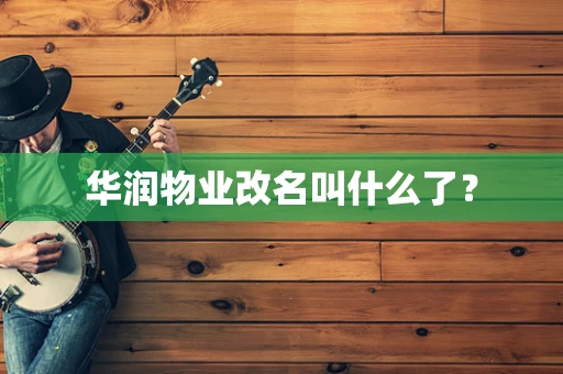华润物业改名叫什么了？