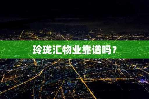 玲珑汇物业靠谱吗？
