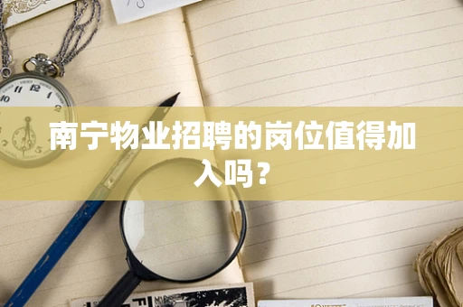 南宁物业招聘的岗位值得加入吗？