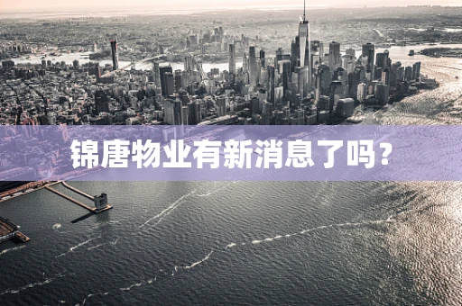 锦唐物业有新消息了吗？