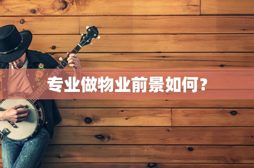 专业做物业前景如何？