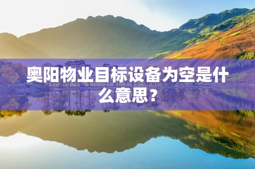 奥阳物业目标设备为空是什么意思？