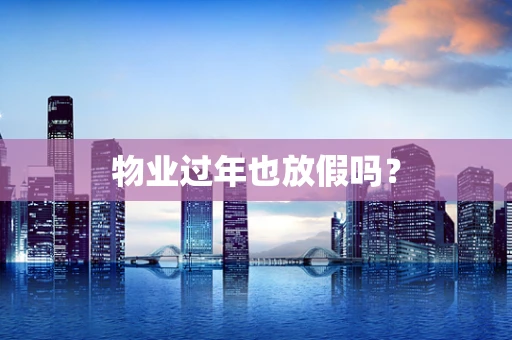 物业过年也放假吗？
