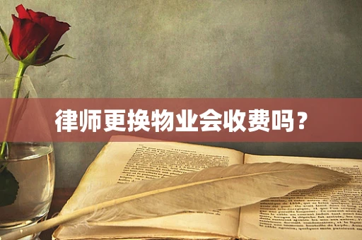 律师更换物业会收费吗？