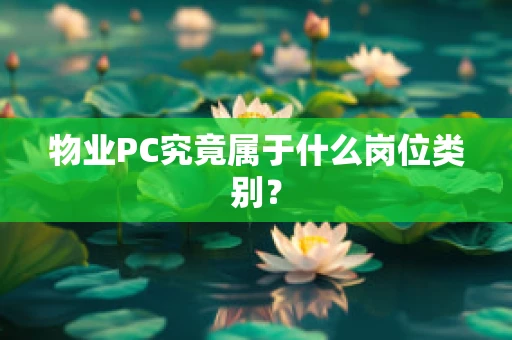 物业PC究竟属于什么岗位类别？