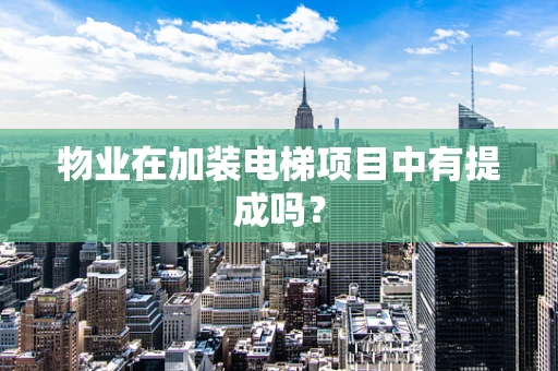 物业在加装电梯项目中有提成吗？