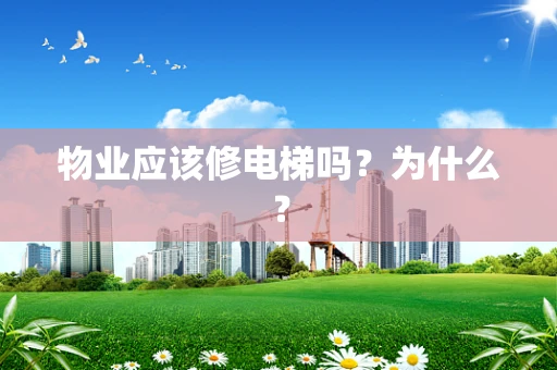物业应该修电梯吗？为什么？