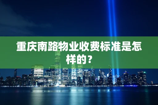 重庆南路物业收费标准是怎样的？