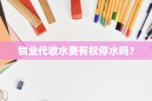 物业代收水费有权停水吗？