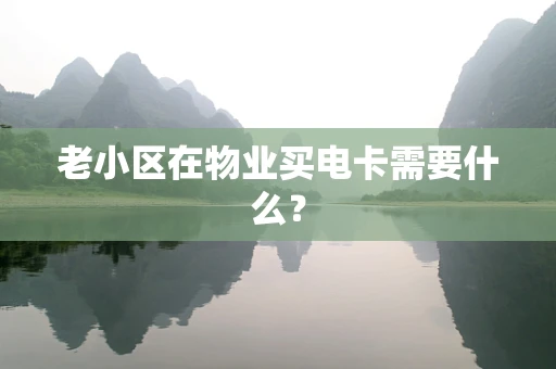 老小区在物业买电卡需要什么？