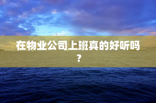 在物业公司上班真的好听吗？