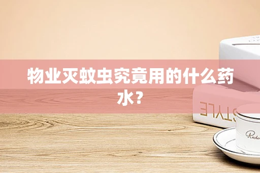 物业灭蚊虫究竟用的什么药水？