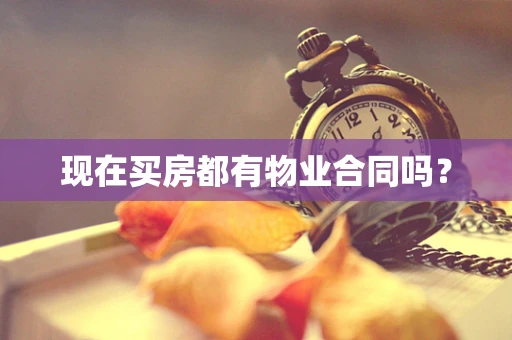 现在买房都有物业合同吗？