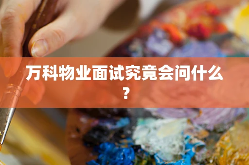 万科物业面试究竟会问什么？