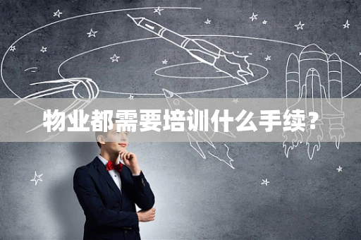 物业都需要培训什么手续？